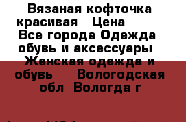 Вязаная кофточка красивая › Цена ­ 400 - Все города Одежда, обувь и аксессуары » Женская одежда и обувь   . Вологодская обл.,Вологда г.